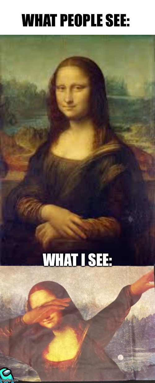 A masterpiece | WHAT PEOPLE SEE:; WHAT I SEE: | image tagged in art,mona lisa | made w/ Imgflip meme maker