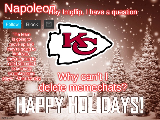 Napoleon's Happy Holidays Chiefs Temp | Hey Imgflip, I have a question; Why can't I delete memechats? | image tagged in napoleon's happy holidays chiefs temp | made w/ Imgflip meme maker