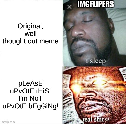 Imgflipers Be Like: | IMGFLIPERS; Original, well thought out meme; pLeAsE uPvOtE tHiS! I'm NoT uPvOtE bEgGiNg! | image tagged in memes,sleeping shaq | made w/ Imgflip meme maker