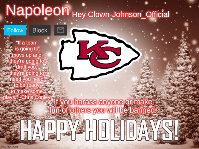 Napoleon's Happy Holidays Chiefs Temp | Hey Clown-Johnson_Official; If you harass anyone or make fun of others you will be banned. | image tagged in napoleon's happy holidays chiefs temp | made w/ Imgflip meme maker