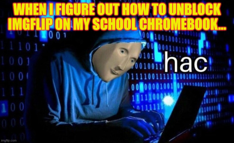 school heckr | WHEN I FIGURE OUT HOW TO UNBLOCK IMGFLIP ON MY SCHOOL CHROMEBOOK... | image tagged in hac,chromebook,school meme | made w/ Imgflip meme maker