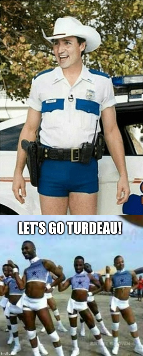 Turdeau Cheerleaders |  LET'S GO TURDEAU! | image tagged in justin trudeau,gay cowboys cheerleaders | made w/ Imgflip meme maker