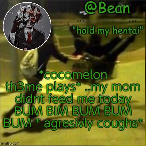 beans weird temp |  *cocomelon th3me plays* ..my mom didnt feed me today BUM BIM BUM BUM BUM * agresivly coughs* | image tagged in beans weird temp | made w/ Imgflip meme maker