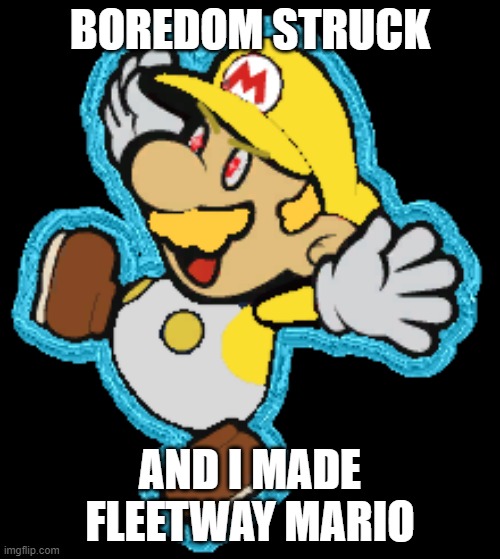 (Kris note- this meme is my 270th approval) | BOREDOM STRUCK; AND I MADE FLEETWAY MARIO | made w/ Imgflip meme maker