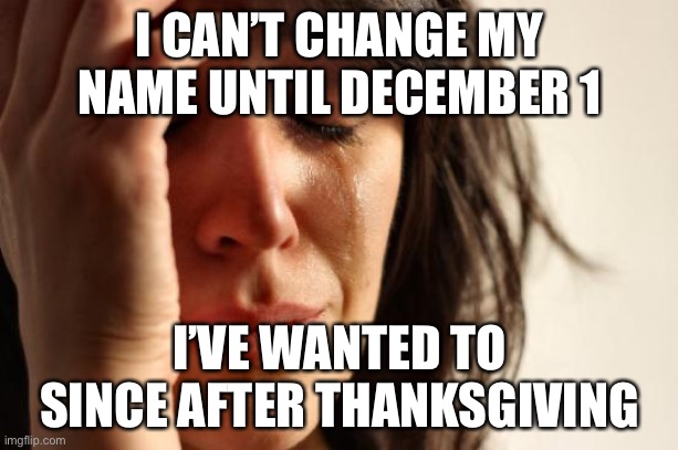 unfortunately(kris note-same) | I CAN’T CHANGE MY NAME UNTIL DECEMBER 1; I’VE WANTED TO SINCE AFTER THANKSGIVING | image tagged in memes,first world problems | made w/ Imgflip meme maker