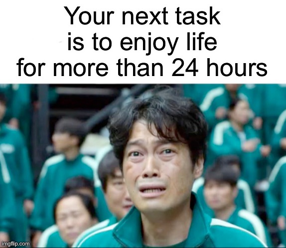 lol | Your next task is to enjoy life for more than 24 hours | image tagged in your next task is to- | made w/ Imgflip meme maker