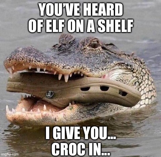 Croc in Croc | YOU’VE HEARD OF ELF ON A SHELF; I GIVE YOU...
CROC IN... | image tagged in elf on a shelf,croc in croc,crocs,crocodile | made w/ Imgflip meme maker