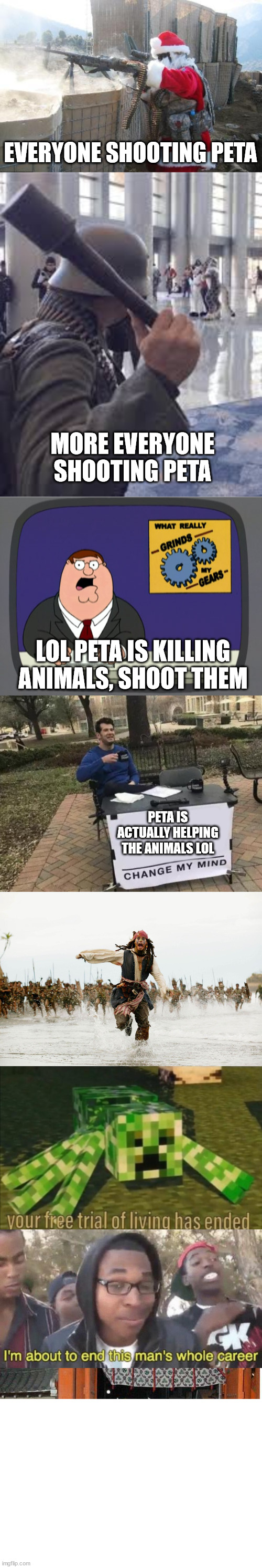 Chase Peta | EVERYONE SHOOTING PETA; MORE EVERYONE SHOOTING PETA; LOL PETA IS KILLING ANIMALS, SHOOT THEM; PETA IS ACTUALLY HELPING THE ANIMALS LOL | image tagged in memes,hohoho,german soldier throwing grenade at furries,peter griffin news,change my mind,run away | made w/ Imgflip meme maker