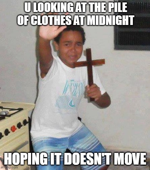i do this almost everyday when i was a kid. | U LOOKING AT THE PILE OF CLOTHES AT MIDNIGHT; HOPING IT DOESN'T MOVE | image tagged in kid with cross,relatable,lol,clothes | made w/ Imgflip meme maker