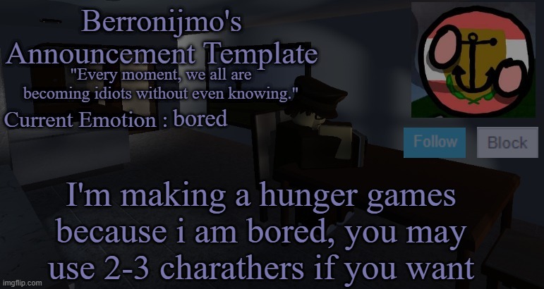 bored; I'm making a hunger games because i am bored, you may use 2-3 charathers if you want | image tagged in berronijmo's announcement template | made w/ Imgflip meme maker