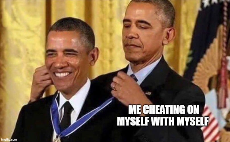 obama medal | ME CHEATING ON MYSELF WITH MYSELF | image tagged in obama medal | made w/ Imgflip meme maker