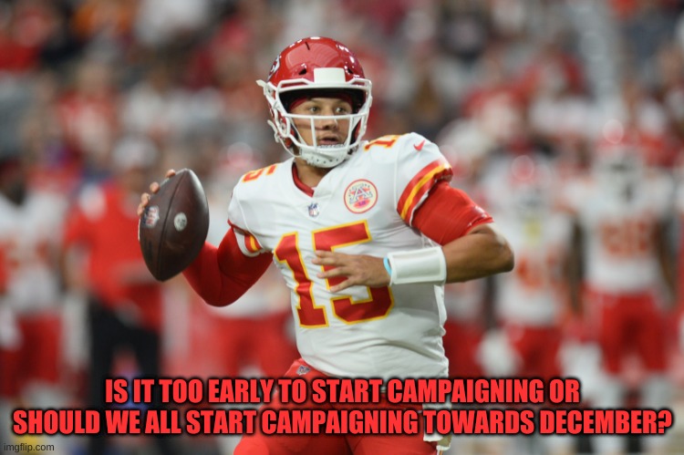 IS IT TOO EARLY TO START CAMPAIGNING OR SHOULD WE ALL START CAMPAIGNING TOWARDS DECEMBER? | made w/ Imgflip meme maker