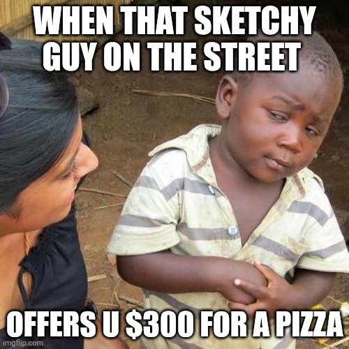 Third World Skeptical Kid |  WHEN THAT SKETCHY GUY ON THE STREET; OFFERS U $300 FOR A PIZZA | image tagged in memes,third world skeptical kid,diamondsareforever,baileyhickey,funny | made w/ Imgflip meme maker