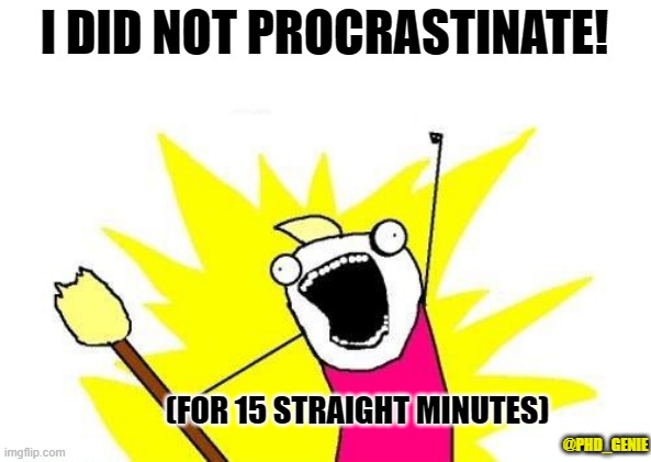 No procrastination | I DID NOT PROCRASTINATE! (FOR 15 STRAIGHT MINUTES); @PHD_GENIE | image tagged in memes,x all the y | made w/ Imgflip meme maker