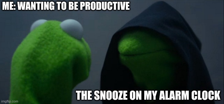 EVERY SINGLE DAY! | ME: WANTING TO BE PRODUCTIVE; THE SNOOZE ON MY ALARM CLOCK | image tagged in memes,evil kermit,relatable,funny,procrastination | made w/ Imgflip meme maker