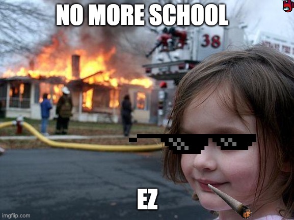 EZ | NO MORE SCHOOL; EZ | image tagged in memes,disaster girl | made w/ Imgflip meme maker