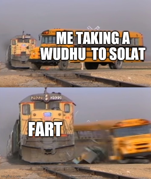 A train hitting a school bus | ME TAKING A WUDHU  TO SOLAT; FART | image tagged in a train hitting a school bus | made w/ Imgflip meme maker