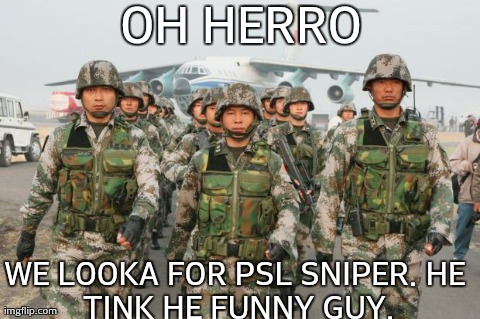 OH HERRO WE LOOKA FOR PSL SNIPER.
HE TINK HE FUNNY GUY. | image tagged in chinese army | made w/ Imgflip meme maker