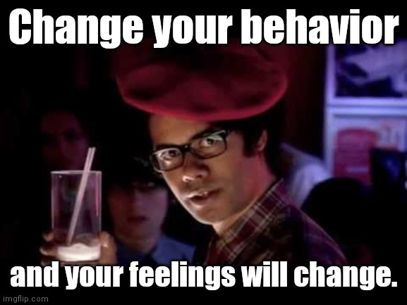 Maurice Moss in red beret says: | Change your behavior and your feelings will change. | image tagged in maurice moss in red beret says | made w/ Imgflip meme maker