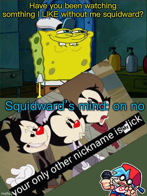 Don't You Squidward Meme | Have you been watching somthing I LIKE without me squidward? Squidward’s mind: on no | image tagged in memes,don't you squidward | made w/ Imgflip meme maker