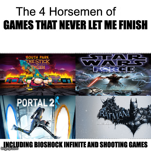 Four horsemen | GAMES THAT NEVER LET ME FINISH; INCLUDING BIOSHOCK INFINITE AND SHOOTING GAMES | image tagged in four horsemen,funny,memes,relatable,fun,gaming | made w/ Imgflip meme maker
