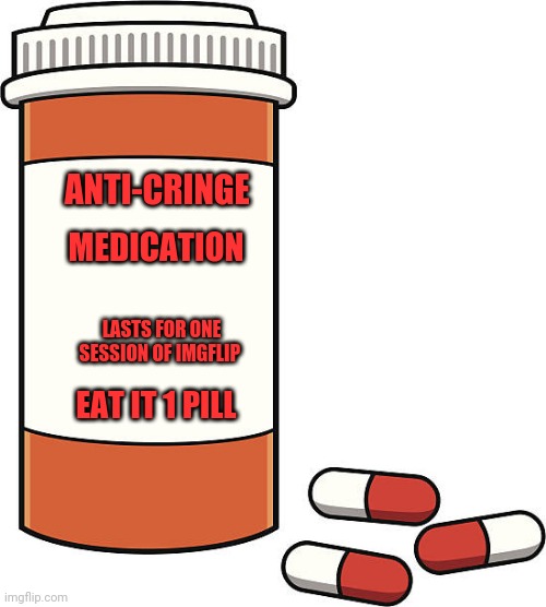 Meds | ANTI-CRINGE; MEDICATION; LASTS FOR ONE SESSION OF IMGFLIP; EAT IT 1 PILL | image tagged in pill bottle,drugs are bad,dies from cringe,overdose,ludicrous speed | made w/ Imgflip meme maker