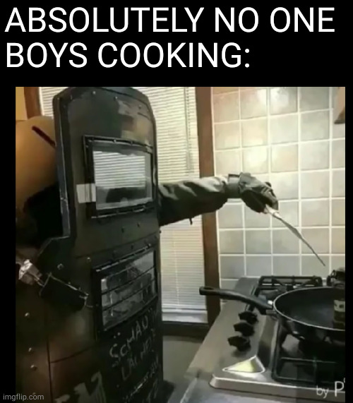 ABSOLUTELY NO ONE 
BOYS COOKING: | image tagged in boys vs girls,me and the boys,boys | made w/ Imgflip meme maker