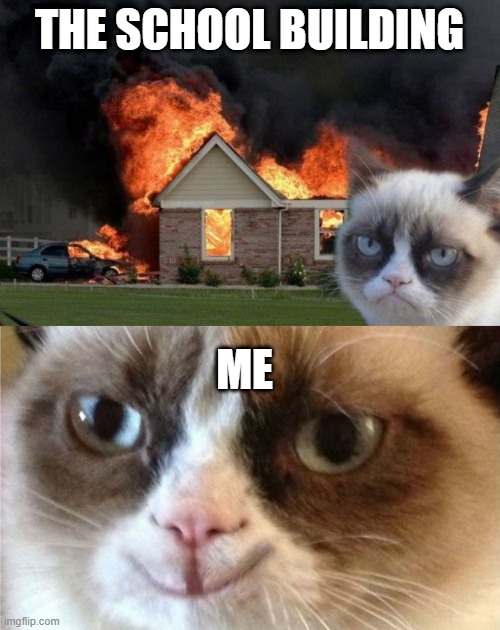 When You Hate School | THE SCHOOL BUILDING; ME | image tagged in memes,burn kitty,grumpy cat happy | made w/ Imgflip meme maker