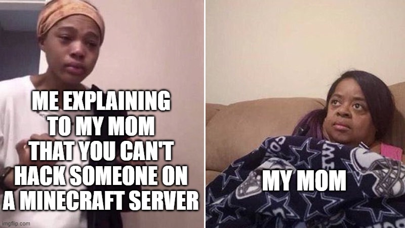 Me explaining to my mom | ME EXPLAINING TO MY MOM THAT YOU CAN'T HACK SOMEONE ON A MINECRAFT SERVER; MY MOM | image tagged in me explaining to my mom | made w/ Imgflip meme maker