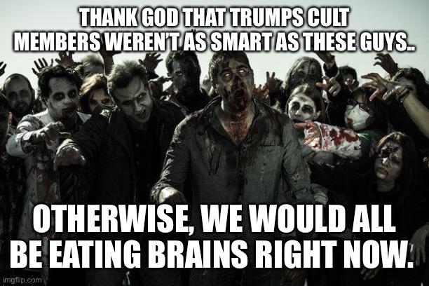 coffee zombies | THANK GOD THAT TRUMPS CULT MEMBERS WEREN’T AS SMART AS THESE GUYS.. OTHERWISE, WE WOULD ALL BE EATING BRAINS RIGHT NOW. | image tagged in coffee zombies | made w/ Imgflip meme maker