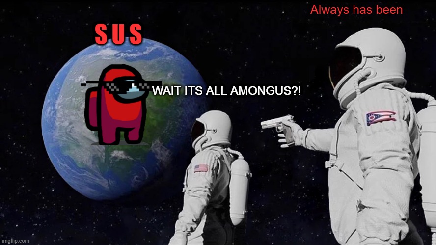 AMONGUS? take over?| | S U S; Always has been; WAIT ITS ALL AMONGUS?! | image tagged in memes,always has been | made w/ Imgflip meme maker