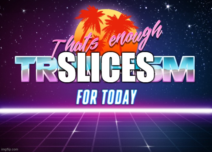 That’s enough Trumpism for today | SLICES | image tagged in that s enough trumpism for today | made w/ Imgflip meme maker
