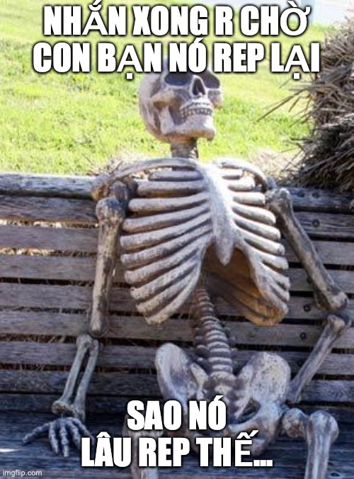 Waiting Skeleton Meme | NHẮN XONG R CHỜ CON BẠN NÓ REP LẠI; SAO NÓ LÂU REP THẾ... | image tagged in memes,waiting skeleton | made w/ Imgflip meme maker