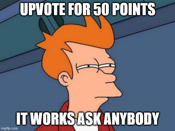 ok | UPVOTE FOR 50 POINTS; IT WORKS ASK ANYBODY | image tagged in memes,futurama fry | made w/ Imgflip meme maker