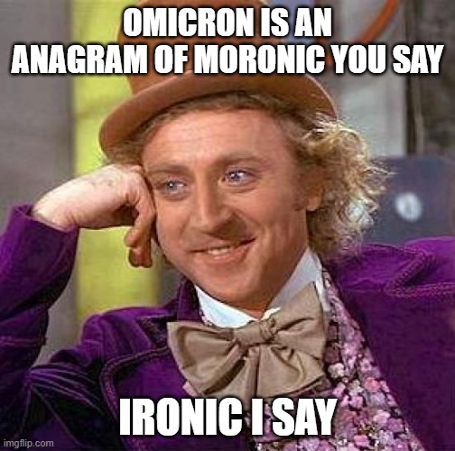 Omicron moronic ironic |  OMICRON IS AN ANAGRAM OF MORONIC YOU SAY; IRONIC I SAY | image tagged in memes,creepy condescending wonka,omicron,moronic,ironic | made w/ Imgflip meme maker