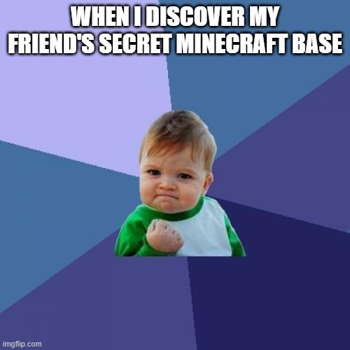 When I Discover My Friend's Secret Minecraft b\Base | WHEN I DISCOVER MY FRIEND'S SECRET MINECRAFT BASE | image tagged in memes,minecraft | made w/ Imgflip meme maker
