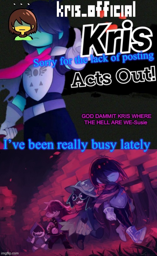 Kris_official announcement temp v3 | Sorry for the lack of posting; I’ve been really busy lately | image tagged in kris_official announcement temp v3 | made w/ Imgflip meme maker