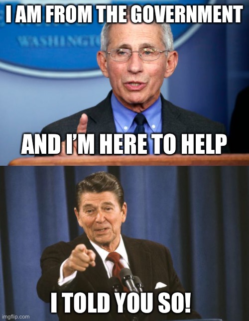 Ronny is right once again! |  I AM FROM THE GOVERNMENT; AND I’M HERE TO HELP; I TOLD YOU SO! | image tagged in dr fauci,ronald reagan,terrifying words | made w/ Imgflip meme maker
