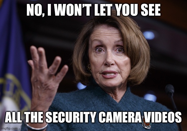 Good old Nancy Pelosi | NO, I WON’T LET YOU SEE ALL THE SECURITY CAMERA VIDEOS | image tagged in good old nancy pelosi | made w/ Imgflip meme maker