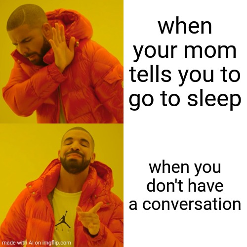 Drake Hotline Bling Meme | when your mom tells you to go to sleep; when you don't have a conversation | image tagged in memes,drake hotline bling | made w/ Imgflip meme maker