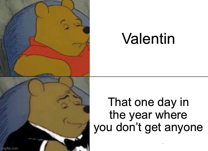 Valentin | Valentin; That one day in the year where you don’t get anyone | image tagged in memes,tuxedo winnie the pooh,sus | made w/ Imgflip meme maker