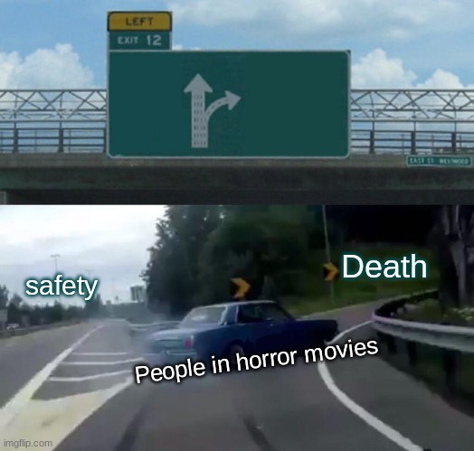 Left Exit 12 Off Ramp Meme | Death; safety; People in horror movies | image tagged in memes,left exit 12 off ramp | made w/ Imgflip meme maker