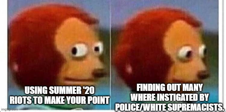 Awkward muppet | USING SUMMER '20 RIOTS TO MAKE YOUR POINT FINDING OUT MANY WHERE INSTIGATED BY POLICE/WHITE SUPREMACISTS. | image tagged in awkward muppet | made w/ Imgflip meme maker