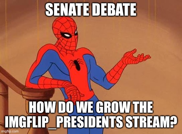 I want to see your ideas guys! | SENATE DEBATE; HOW DO WE GROW THE IMGFLIP_PRESIDENTS STREAM? | image tagged in you know why i'm here spiderman | made w/ Imgflip meme maker