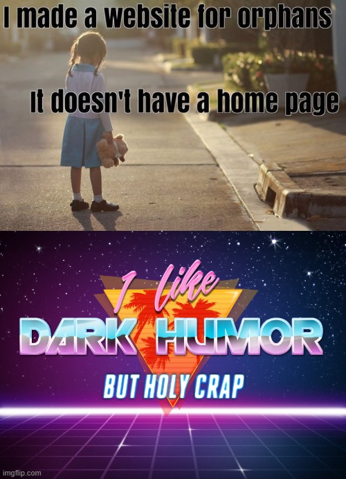 image tagged in i like dark humor but holy crap | made w/ Imgflip meme maker