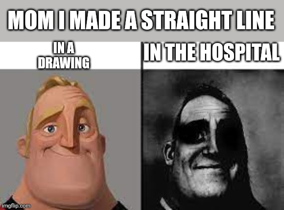 Normal and dark mr.incredibles | MOM I MADE A STRAIGHT LINE; IN A DRAWING; IN THE HOSPITAL | image tagged in normal and dark mr incredibles | made w/ Imgflip meme maker