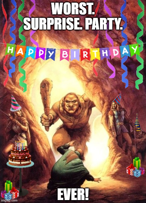 Worst Surprise Party Ever! | WORST. SURPRISE. PARTY. EVER! | image tagged in happy birthday,dungeons and dragons,surprise | made w/ Imgflip meme maker