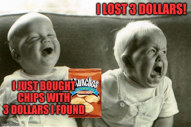 Finders keepers | I LOST 3 DOLLARS! I JUST BOUGHT CHIPS WITH 3 DOLLARS I FOUND | image tagged in happysadbabies,chips,derptato,i am a potato | made w/ Imgflip meme maker