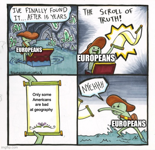 Not all Americans are bad at geography | EUROPEANS; EUROPEANS; Only some Americans are bad at geography; EUROPEANS | image tagged in memes,the scroll of truth,geography | made w/ Imgflip meme maker
