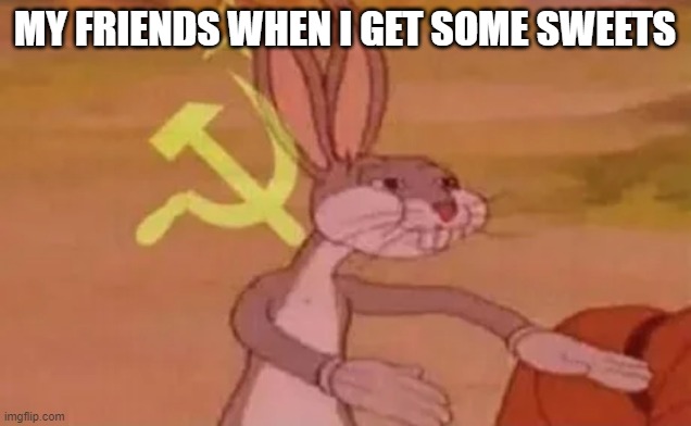 Bugs bunny communist | MY FRIENDS WHEN I GET SOME SWEETS | image tagged in bugs bunny communist | made w/ Imgflip meme maker